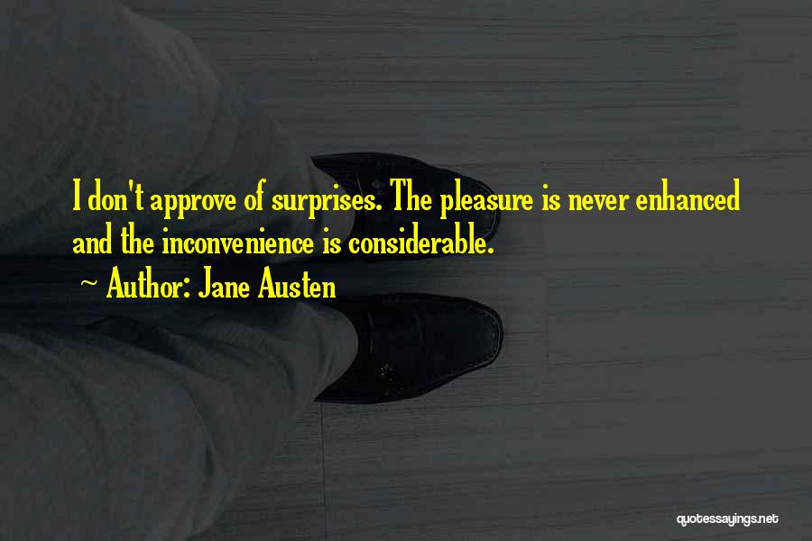 Jane Austen Quotes: I Don't Approve Of Surprises. The Pleasure Is Never Enhanced And The Inconvenience Is Considerable.