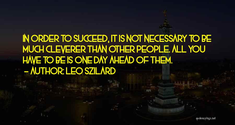 Leo Szilard Quotes: In Order To Succeed, It Is Not Necessary To Be Much Cleverer Than Other People. All You Have To Be