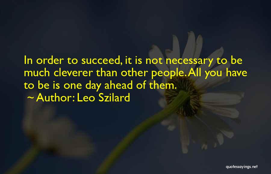 Leo Szilard Quotes: In Order To Succeed, It Is Not Necessary To Be Much Cleverer Than Other People. All You Have To Be