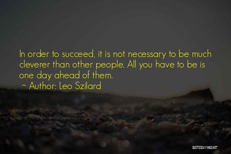 Leo Szilard Quotes: In Order To Succeed, It Is Not Necessary To Be Much Cleverer Than Other People. All You Have To Be
