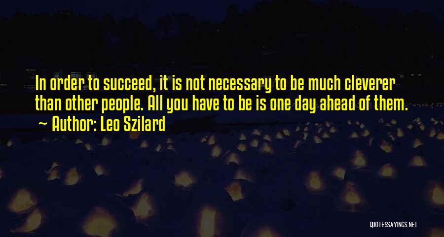 Leo Szilard Quotes: In Order To Succeed, It Is Not Necessary To Be Much Cleverer Than Other People. All You Have To Be