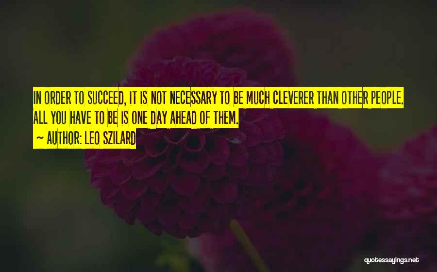 Leo Szilard Quotes: In Order To Succeed, It Is Not Necessary To Be Much Cleverer Than Other People. All You Have To Be