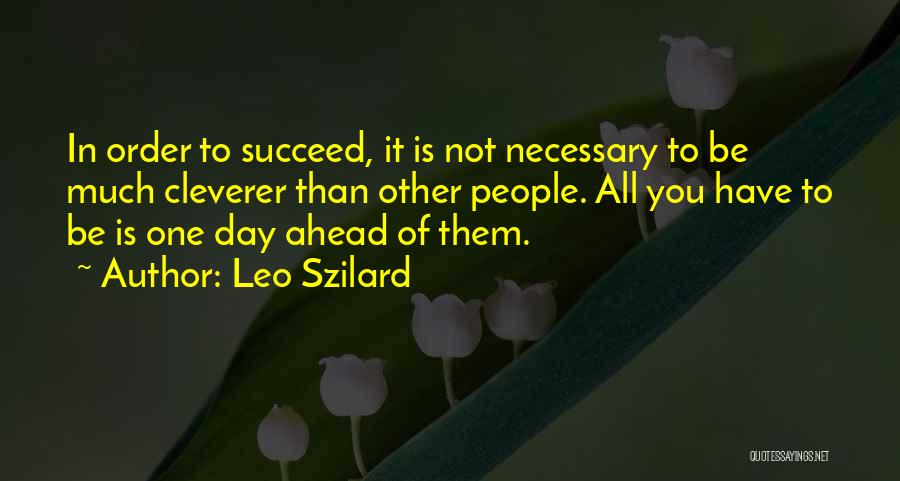 Leo Szilard Quotes: In Order To Succeed, It Is Not Necessary To Be Much Cleverer Than Other People. All You Have To Be