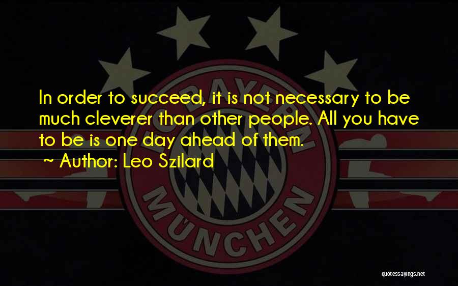 Leo Szilard Quotes: In Order To Succeed, It Is Not Necessary To Be Much Cleverer Than Other People. All You Have To Be
