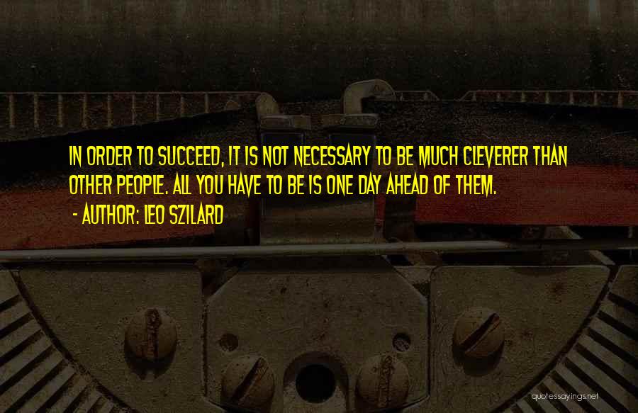 Leo Szilard Quotes: In Order To Succeed, It Is Not Necessary To Be Much Cleverer Than Other People. All You Have To Be