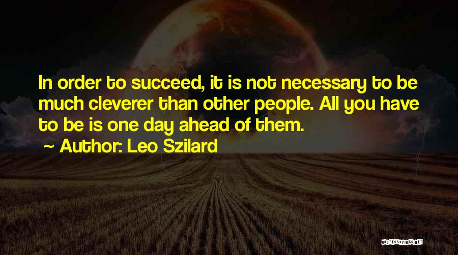Leo Szilard Quotes: In Order To Succeed, It Is Not Necessary To Be Much Cleverer Than Other People. All You Have To Be