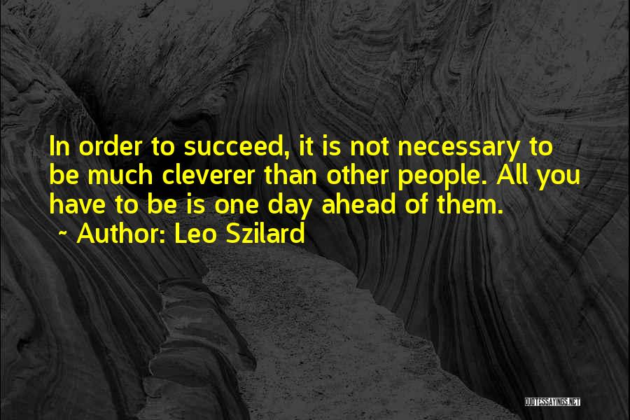 Leo Szilard Quotes: In Order To Succeed, It Is Not Necessary To Be Much Cleverer Than Other People. All You Have To Be