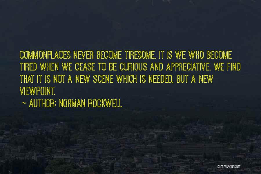 Norman Rockwell Quotes: Commonplaces Never Become Tiresome. It Is We Who Become Tired When We Cease To Be Curious And Appreciative. We Find