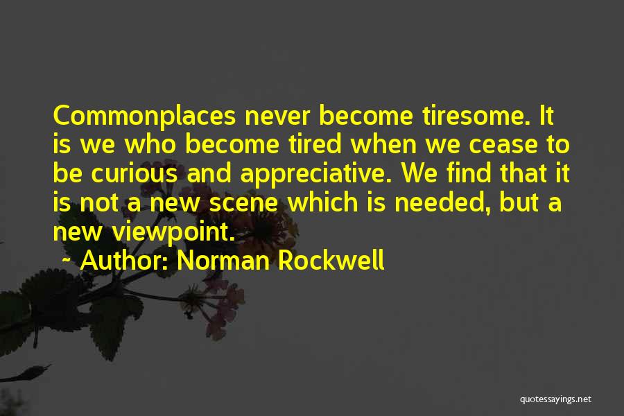 Norman Rockwell Quotes: Commonplaces Never Become Tiresome. It Is We Who Become Tired When We Cease To Be Curious And Appreciative. We Find