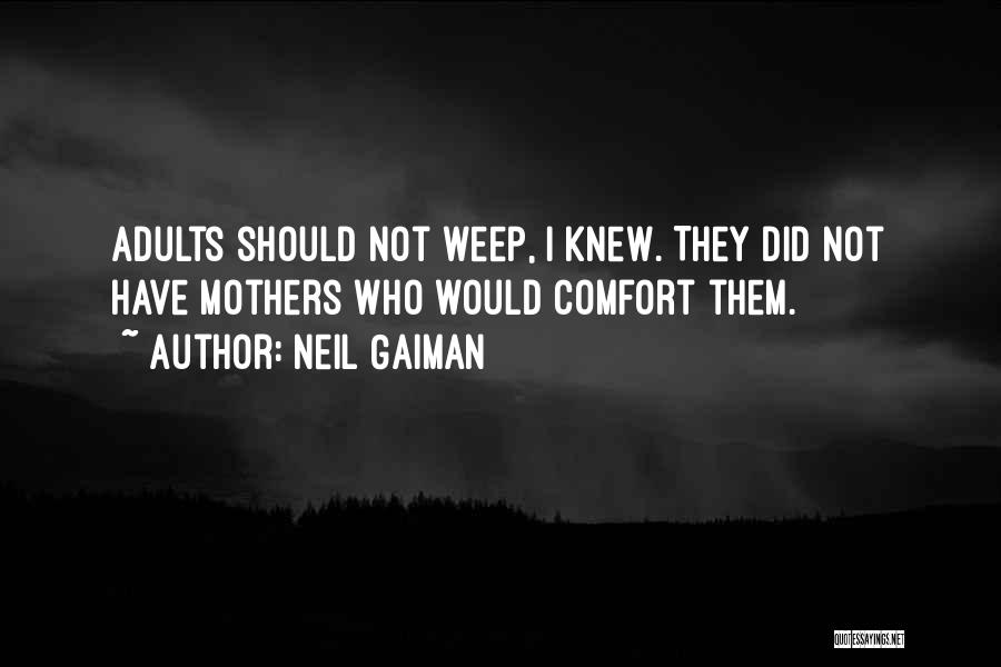 Neil Gaiman Quotes: Adults Should Not Weep, I Knew. They Did Not Have Mothers Who Would Comfort Them.