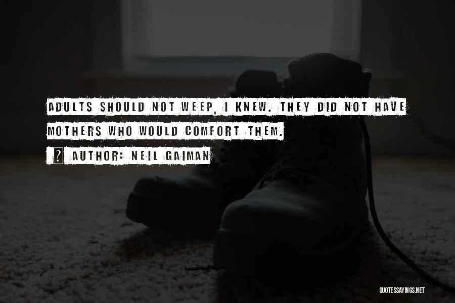 Neil Gaiman Quotes: Adults Should Not Weep, I Knew. They Did Not Have Mothers Who Would Comfort Them.