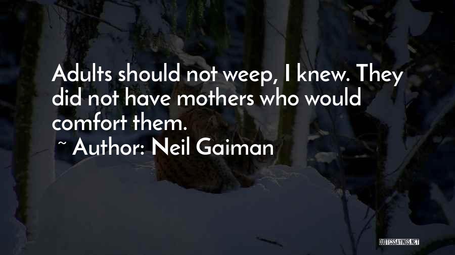 Neil Gaiman Quotes: Adults Should Not Weep, I Knew. They Did Not Have Mothers Who Would Comfort Them.