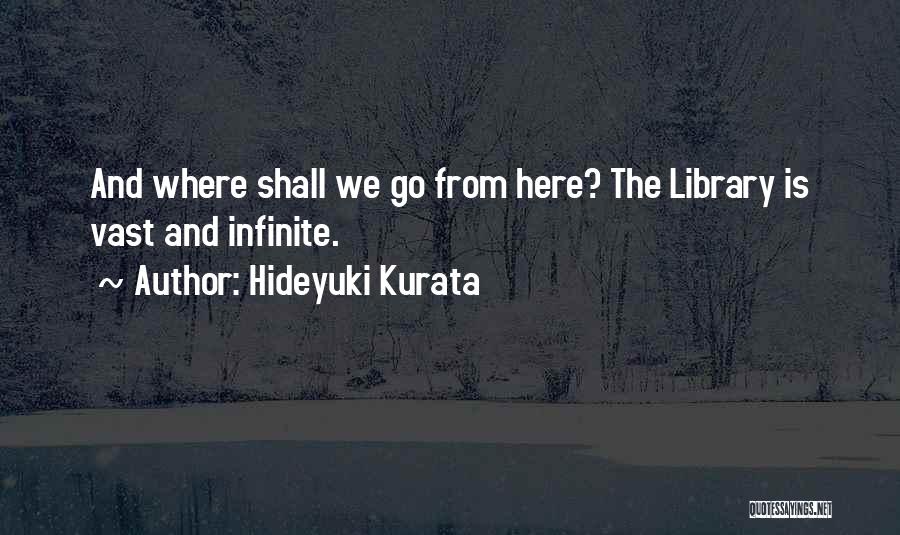 Hideyuki Kurata Quotes: And Where Shall We Go From Here? The Library Is Vast And Infinite.
