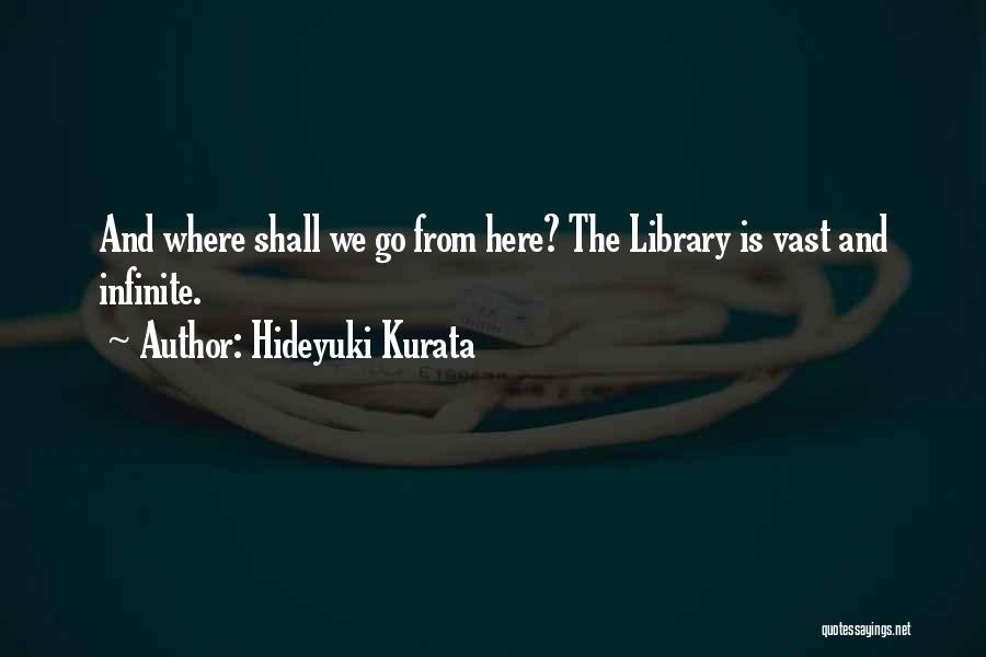 Hideyuki Kurata Quotes: And Where Shall We Go From Here? The Library Is Vast And Infinite.