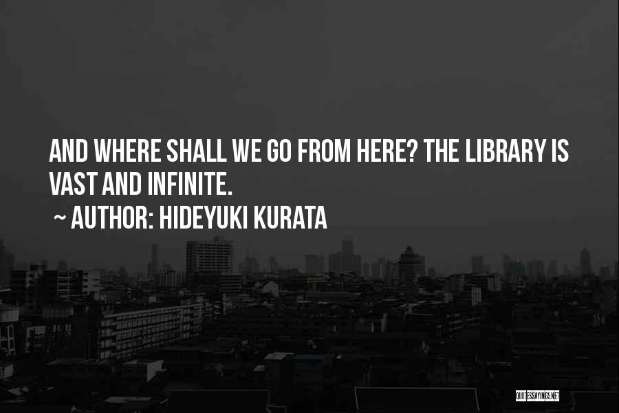 Hideyuki Kurata Quotes: And Where Shall We Go From Here? The Library Is Vast And Infinite.