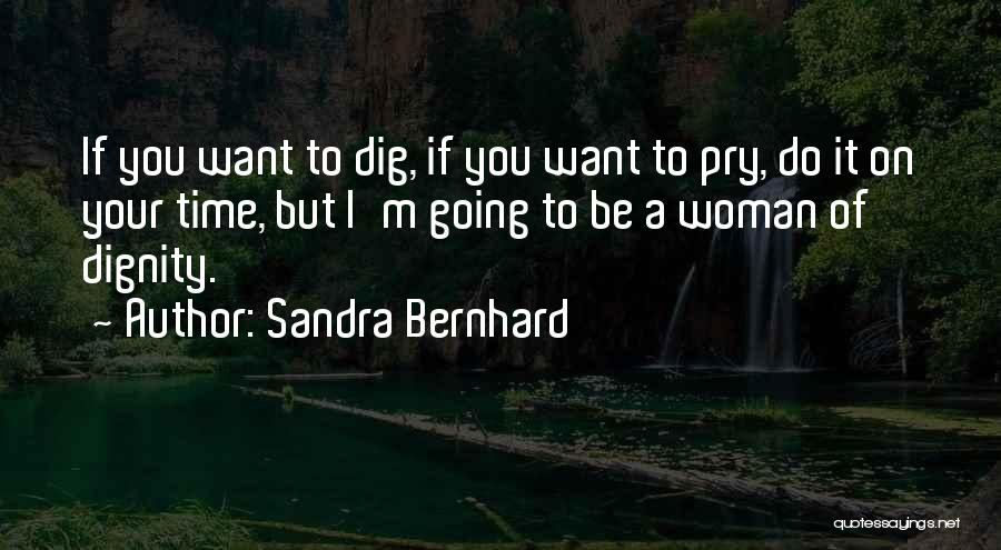 Sandra Bernhard Quotes: If You Want To Dig, If You Want To Pry, Do It On Your Time, But I'm Going To Be