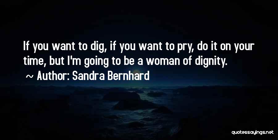 Sandra Bernhard Quotes: If You Want To Dig, If You Want To Pry, Do It On Your Time, But I'm Going To Be