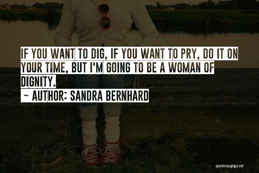 Sandra Bernhard Quotes: If You Want To Dig, If You Want To Pry, Do It On Your Time, But I'm Going To Be