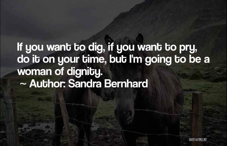 Sandra Bernhard Quotes: If You Want To Dig, If You Want To Pry, Do It On Your Time, But I'm Going To Be