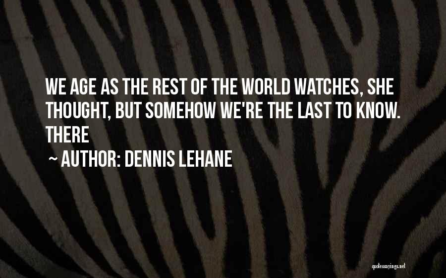Dennis Lehane Quotes: We Age As The Rest Of The World Watches, She Thought, But Somehow We're The Last To Know. There