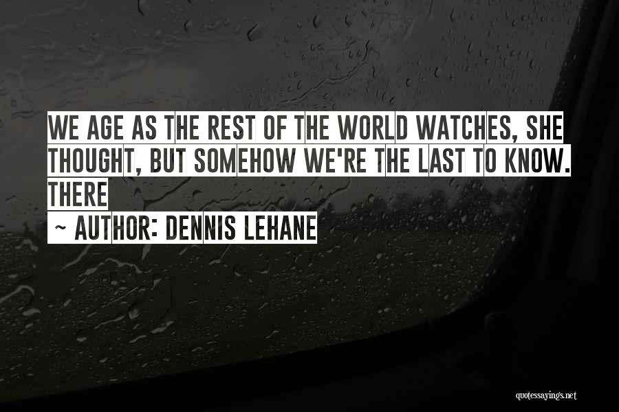 Dennis Lehane Quotes: We Age As The Rest Of The World Watches, She Thought, But Somehow We're The Last To Know. There