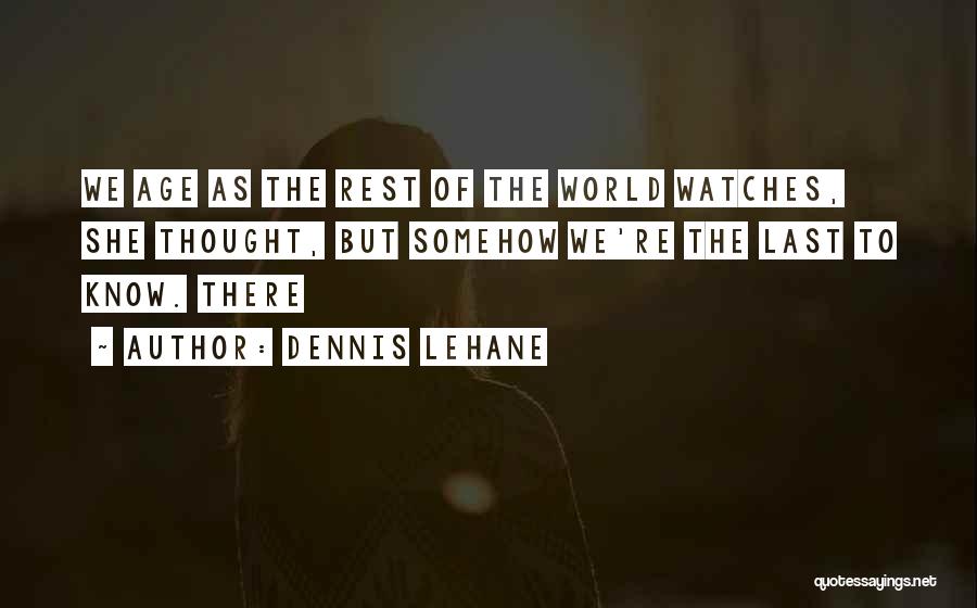 Dennis Lehane Quotes: We Age As The Rest Of The World Watches, She Thought, But Somehow We're The Last To Know. There