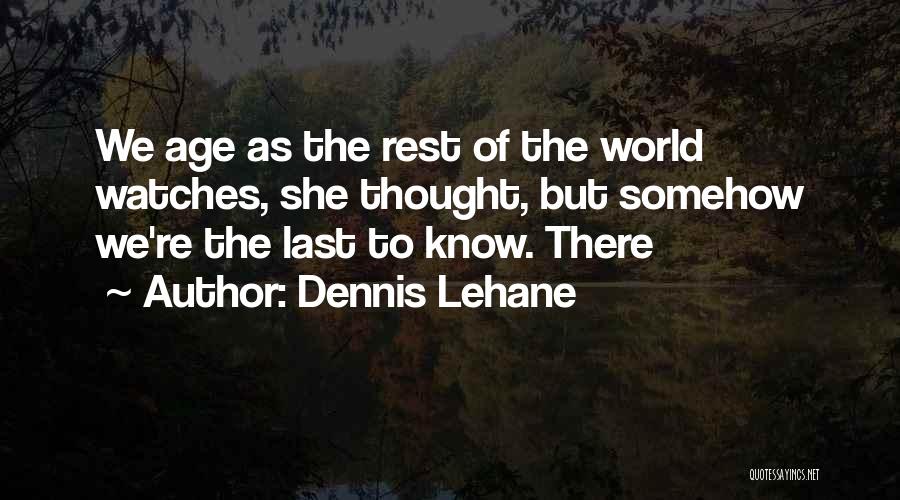 Dennis Lehane Quotes: We Age As The Rest Of The World Watches, She Thought, But Somehow We're The Last To Know. There