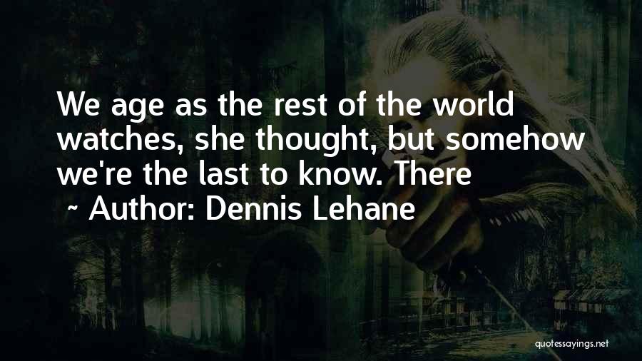 Dennis Lehane Quotes: We Age As The Rest Of The World Watches, She Thought, But Somehow We're The Last To Know. There