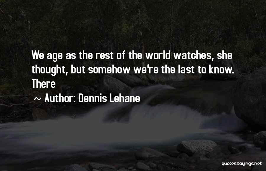 Dennis Lehane Quotes: We Age As The Rest Of The World Watches, She Thought, But Somehow We're The Last To Know. There