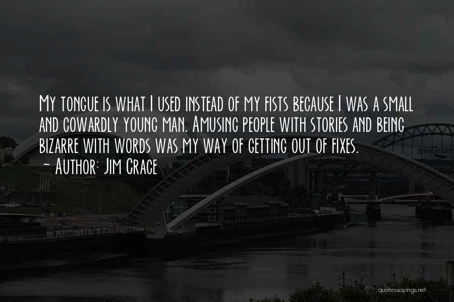 Jim Crace Quotes: My Tongue Is What I Used Instead Of My Fists Because I Was A Small And Cowardly Young Man. Amusing