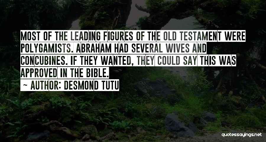 Desmond Tutu Quotes: Most Of The Leading Figures Of The Old Testament Were Polygamists. Abraham Had Several Wives And Concubines. If They Wanted,