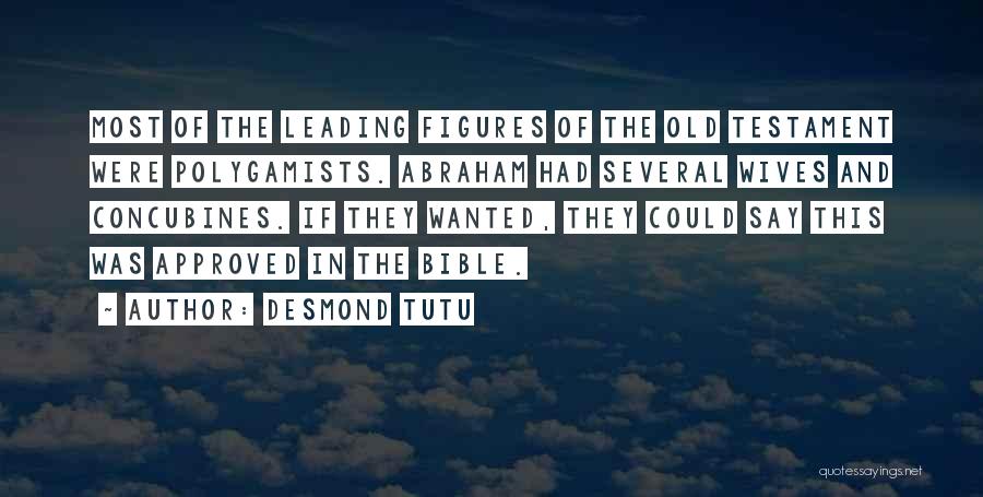 Desmond Tutu Quotes: Most Of The Leading Figures Of The Old Testament Were Polygamists. Abraham Had Several Wives And Concubines. If They Wanted,