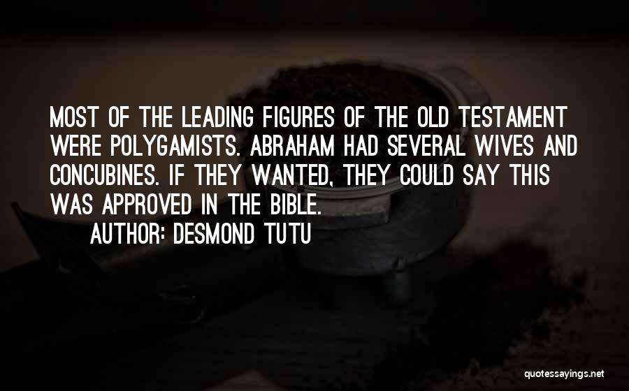 Desmond Tutu Quotes: Most Of The Leading Figures Of The Old Testament Were Polygamists. Abraham Had Several Wives And Concubines. If They Wanted,