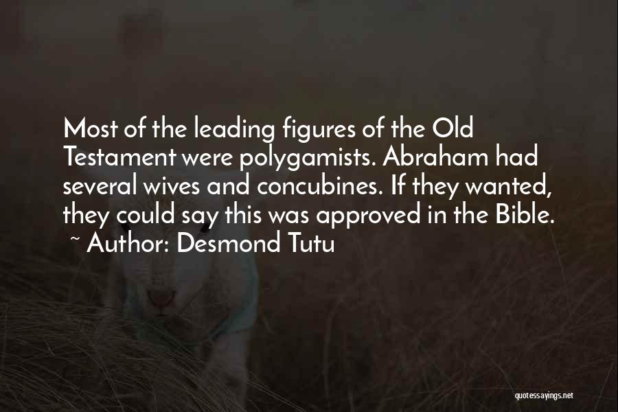 Desmond Tutu Quotes: Most Of The Leading Figures Of The Old Testament Were Polygamists. Abraham Had Several Wives And Concubines. If They Wanted,