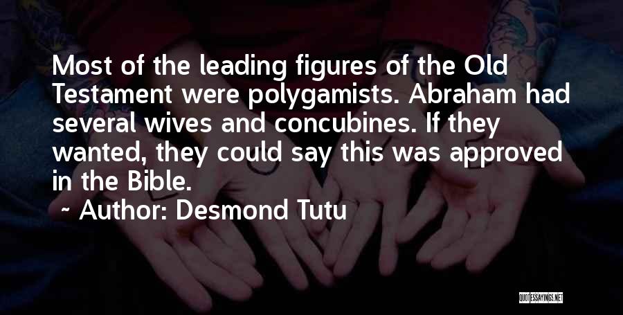 Desmond Tutu Quotes: Most Of The Leading Figures Of The Old Testament Were Polygamists. Abraham Had Several Wives And Concubines. If They Wanted,