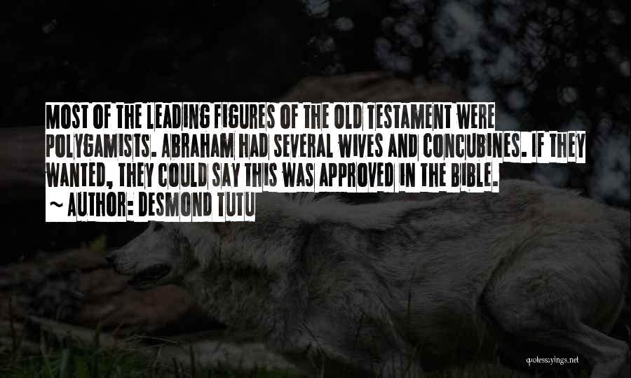 Desmond Tutu Quotes: Most Of The Leading Figures Of The Old Testament Were Polygamists. Abraham Had Several Wives And Concubines. If They Wanted,