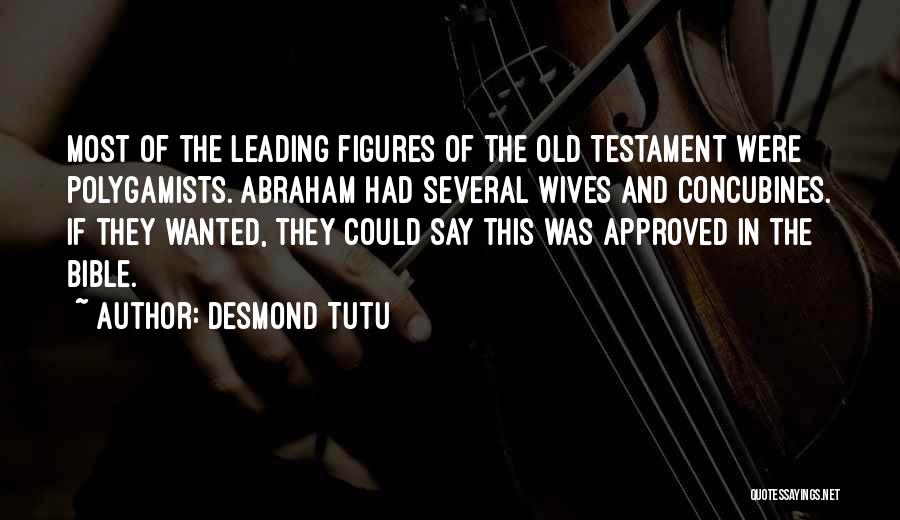 Desmond Tutu Quotes: Most Of The Leading Figures Of The Old Testament Were Polygamists. Abraham Had Several Wives And Concubines. If They Wanted,