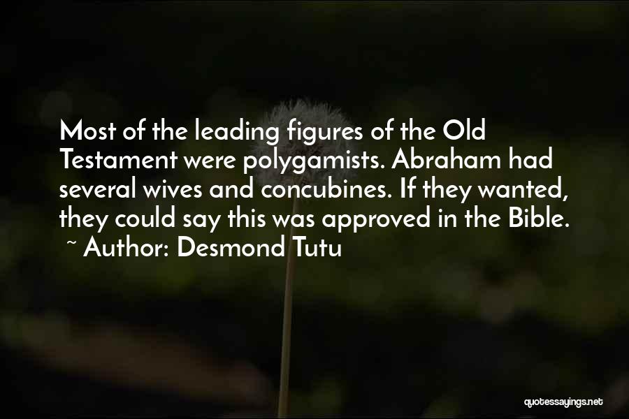 Desmond Tutu Quotes: Most Of The Leading Figures Of The Old Testament Were Polygamists. Abraham Had Several Wives And Concubines. If They Wanted,