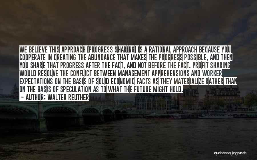 Walter Reuther Quotes: We Believe This Approach (progress Sharing) Is A Rational Approach Because You Cooperate In Creating The Abundance That Makes The