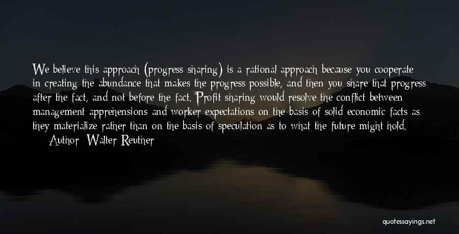 Walter Reuther Quotes: We Believe This Approach (progress Sharing) Is A Rational Approach Because You Cooperate In Creating The Abundance That Makes The