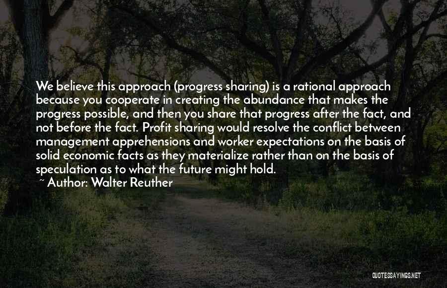 Walter Reuther Quotes: We Believe This Approach (progress Sharing) Is A Rational Approach Because You Cooperate In Creating The Abundance That Makes The