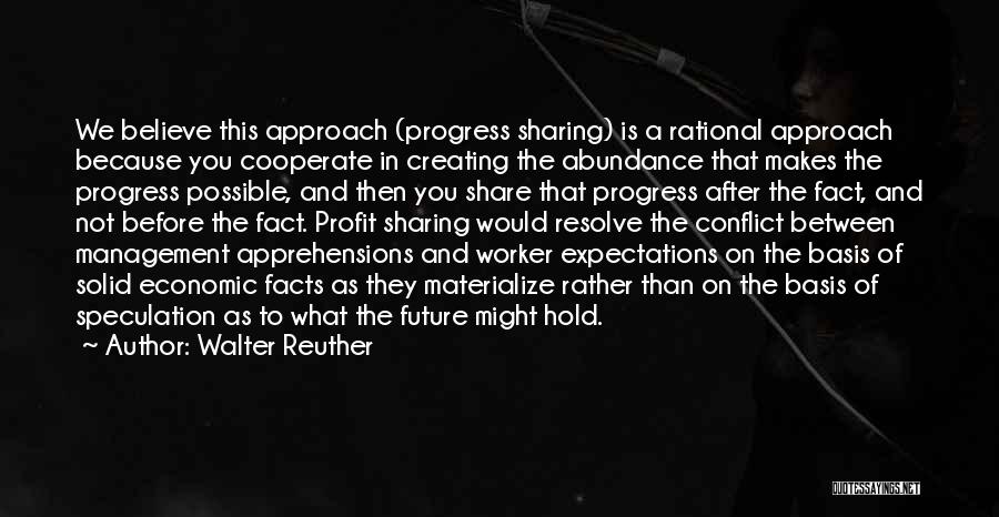 Walter Reuther Quotes: We Believe This Approach (progress Sharing) Is A Rational Approach Because You Cooperate In Creating The Abundance That Makes The