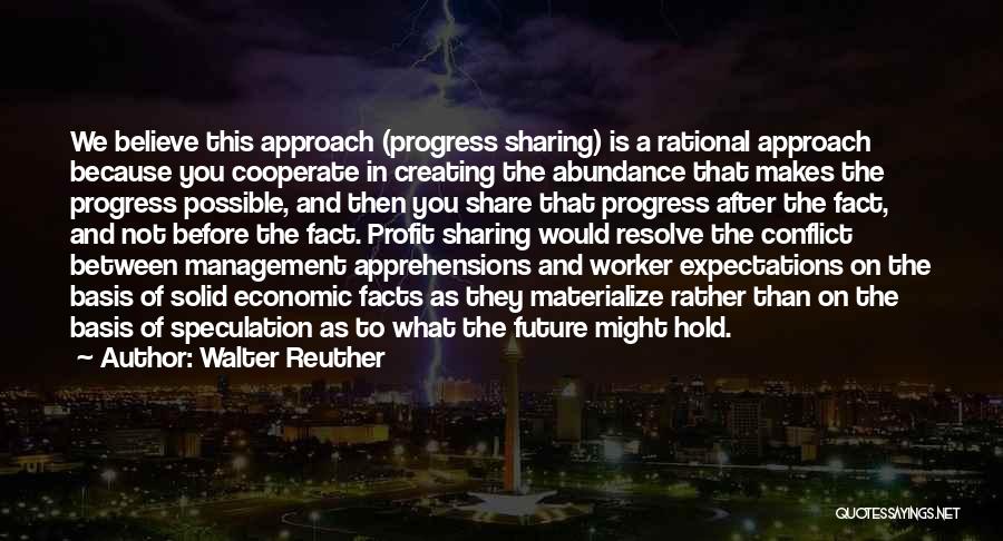 Walter Reuther Quotes: We Believe This Approach (progress Sharing) Is A Rational Approach Because You Cooperate In Creating The Abundance That Makes The
