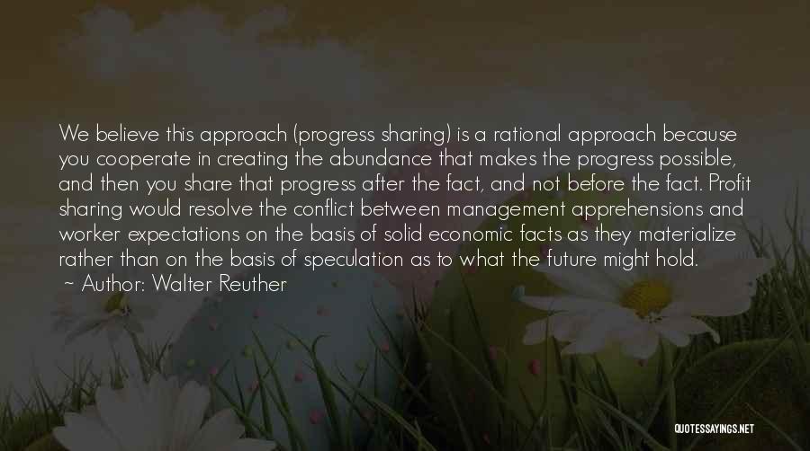 Walter Reuther Quotes: We Believe This Approach (progress Sharing) Is A Rational Approach Because You Cooperate In Creating The Abundance That Makes The