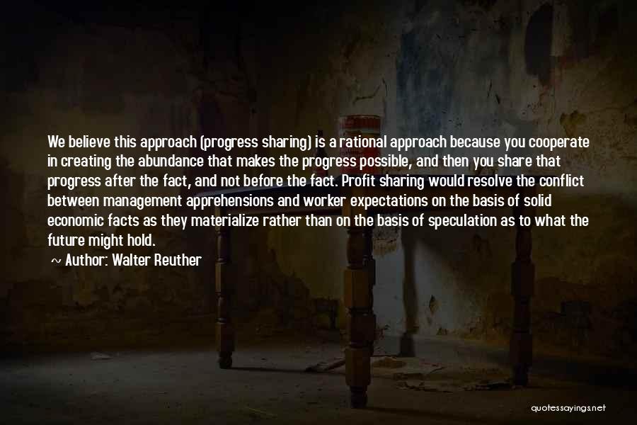 Walter Reuther Quotes: We Believe This Approach (progress Sharing) Is A Rational Approach Because You Cooperate In Creating The Abundance That Makes The