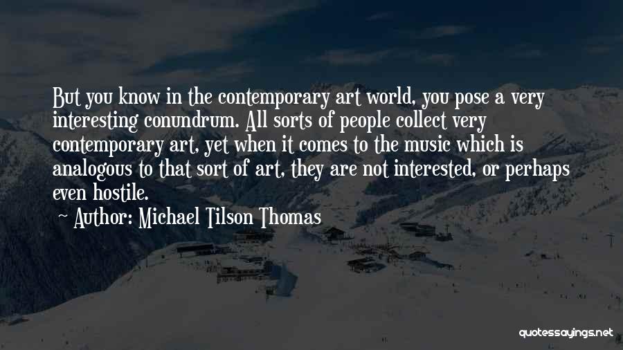 Michael Tilson Thomas Quotes: But You Know In The Contemporary Art World, You Pose A Very Interesting Conundrum. All Sorts Of People Collect Very