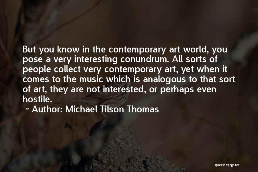 Michael Tilson Thomas Quotes: But You Know In The Contemporary Art World, You Pose A Very Interesting Conundrum. All Sorts Of People Collect Very