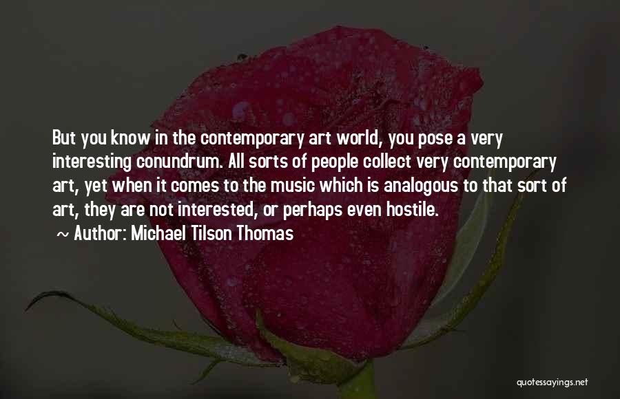 Michael Tilson Thomas Quotes: But You Know In The Contemporary Art World, You Pose A Very Interesting Conundrum. All Sorts Of People Collect Very