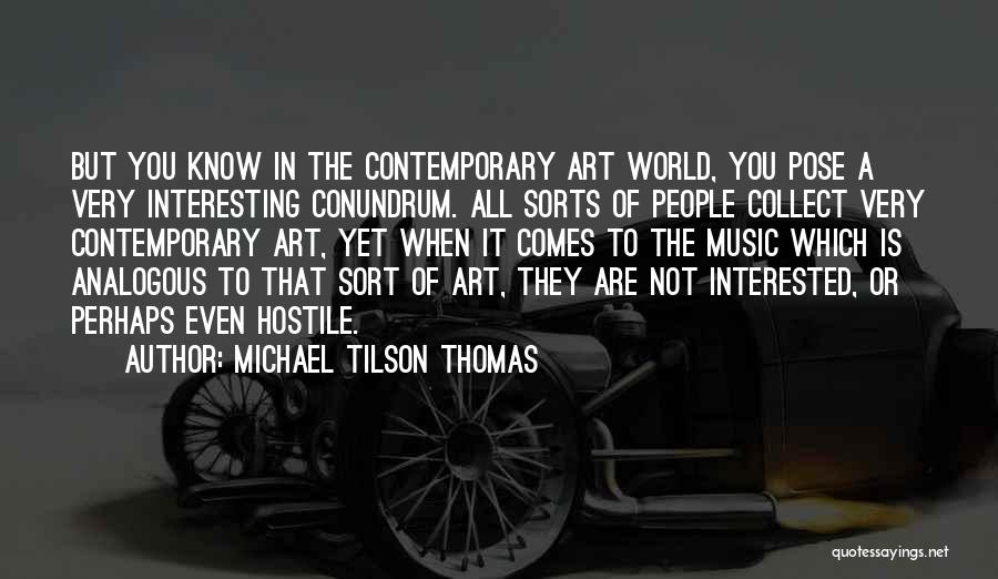 Michael Tilson Thomas Quotes: But You Know In The Contemporary Art World, You Pose A Very Interesting Conundrum. All Sorts Of People Collect Very