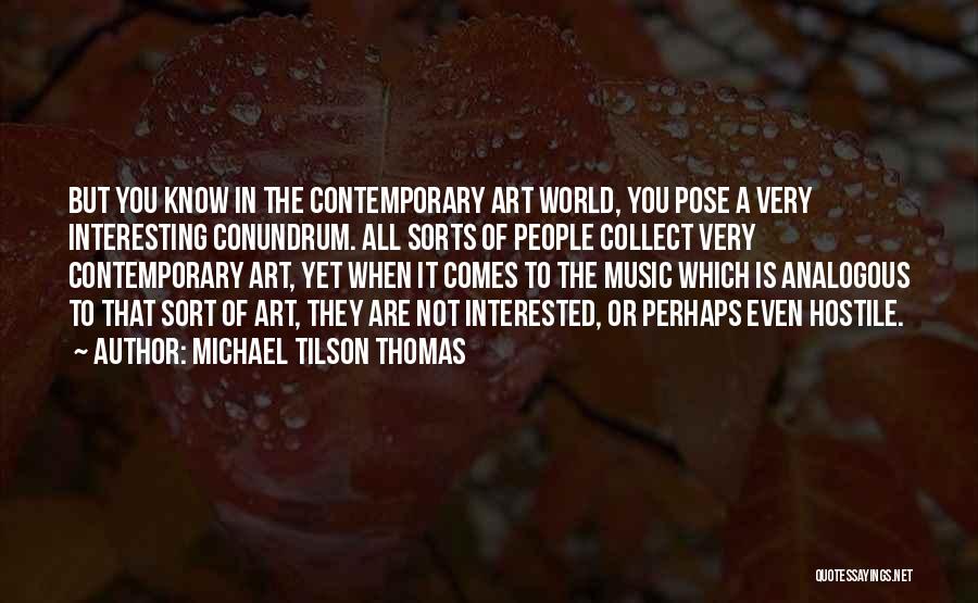 Michael Tilson Thomas Quotes: But You Know In The Contemporary Art World, You Pose A Very Interesting Conundrum. All Sorts Of People Collect Very